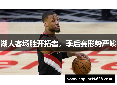湖人客场胜开拓者，季后赛形势严峻