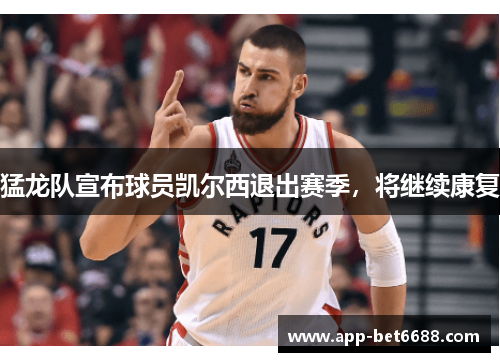 猛龙队宣布球员凯尔西退出赛季，将继续康复
