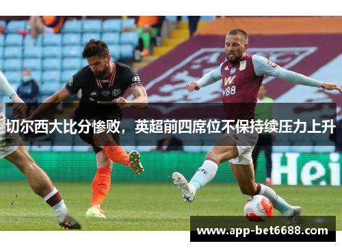 切尔西大比分惨败，英超前四席位不保持续压力上升