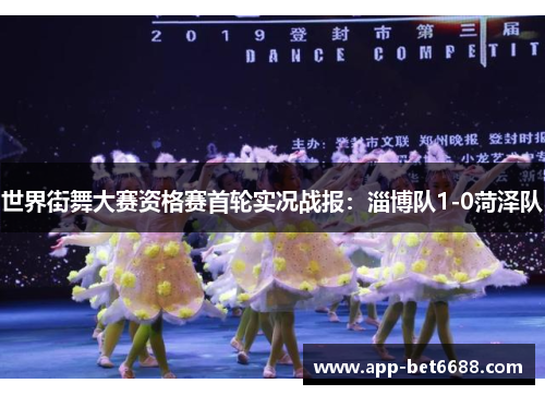世界街舞大赛资格赛首轮实况战报：淄博队1-0菏泽队