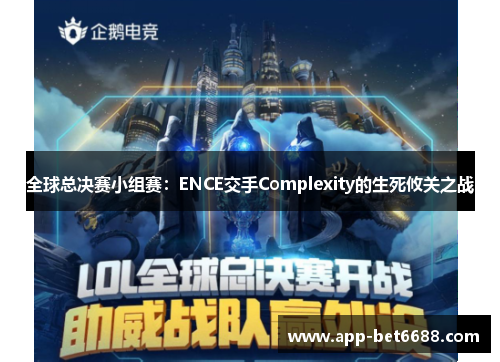全球总决赛小组赛：ENCE交手Complexity的生死攸关之战